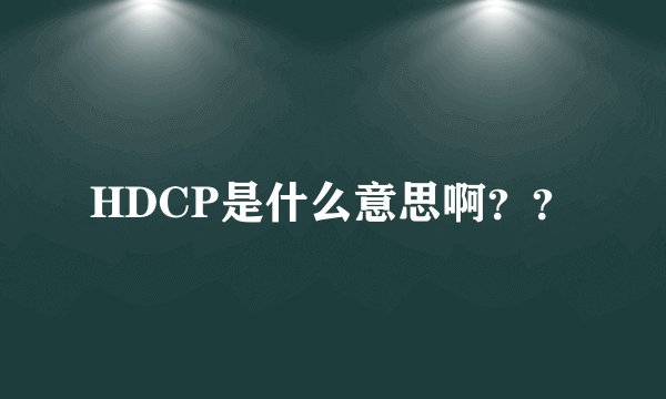 HDCP是什么意思啊??