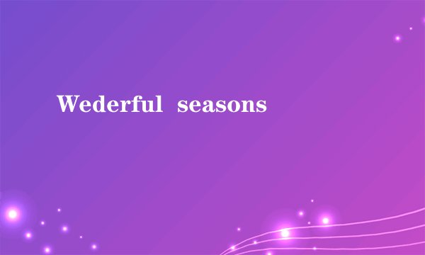 Wederful  seasons