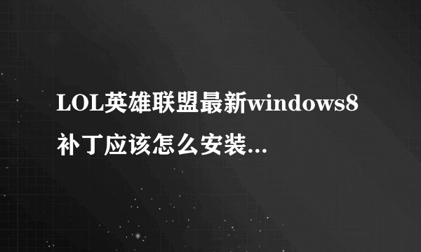 LOL英雄联盟最新windows8补丁应该怎么安装啊,求详细步骤