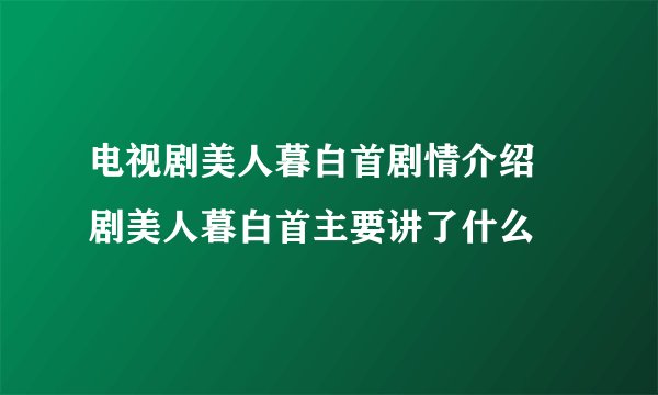 电视剧美人暮白首剧情介绍 剧美人暮白首主要讲了什么