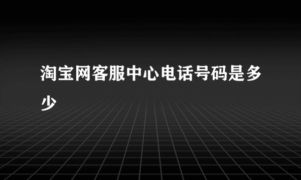 淘宝网客服中心电话号码是多少