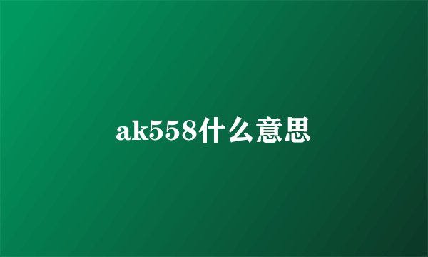 ak558什么意思