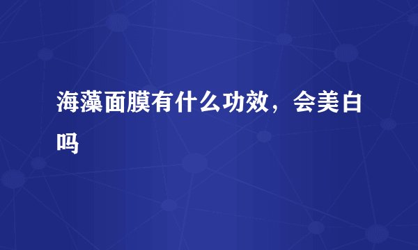 海藻面膜有什么功效，会美白吗