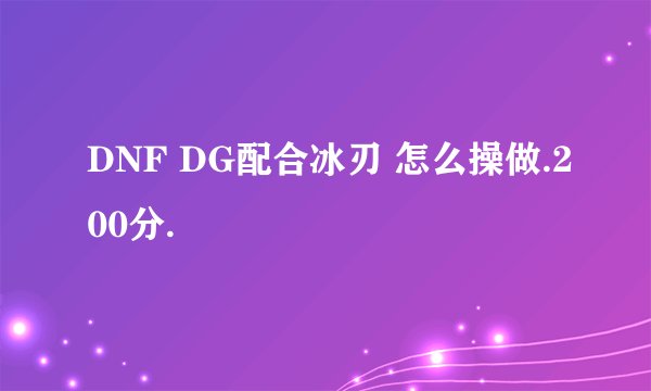 DNF DG配合冰刃 怎么操做.200分.