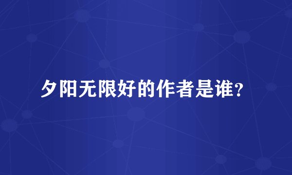 夕阳无限好的作者是谁？