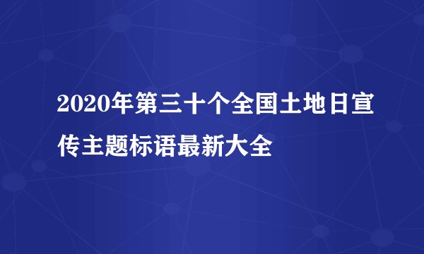 2020年第三十个全国土地日宣传主题标语最新大全