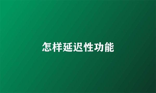 怎样延迟性功能