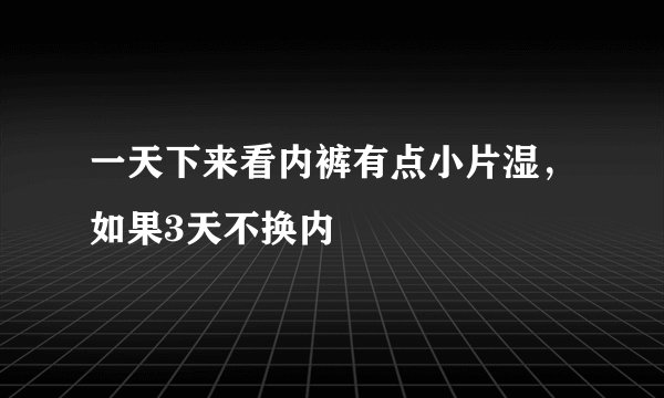 一天下来看内裤有点小片湿，如果3天不换内