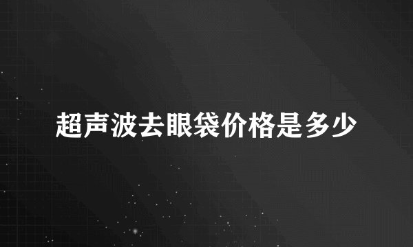 超声波去眼袋价格是多少