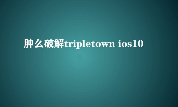 肿么破解tripletown ios10