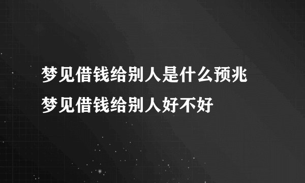 梦见借钱给别人是什么预兆 梦见借钱给别人好不好