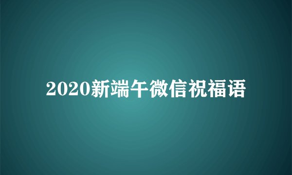 2020新端午微信祝福语