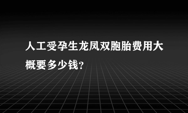 人工受孕生龙凤双胞胎费用大概要多少钱？