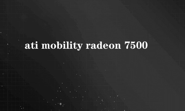 ati mobility radeon 7500