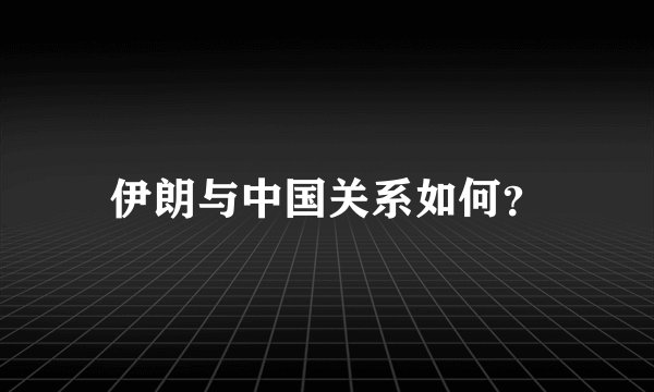 伊朗与中国关系如何？