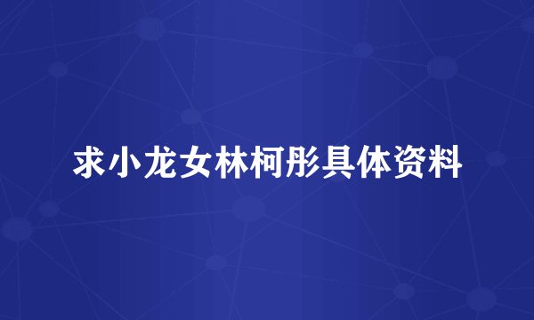 求小龙女林柯彤具体资料