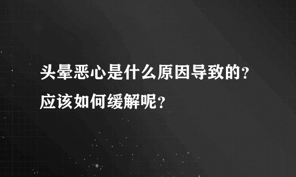 头晕恶心是什么原因导致的？应该如何缓解呢？