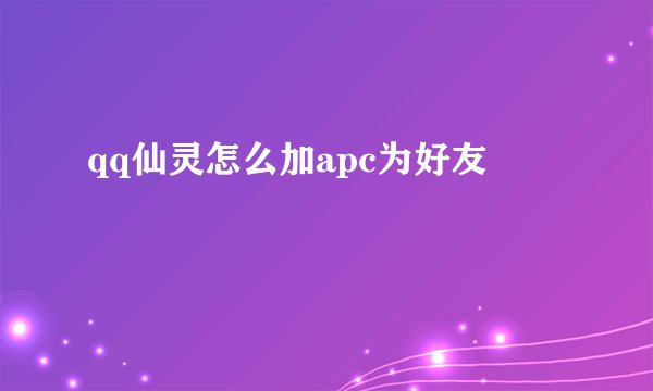 qq仙灵怎么加apc为好友