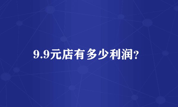 9.9元店有多少利润？