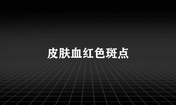 皮肤血红色斑点