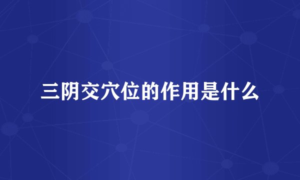 三阴交穴位的作用是什么