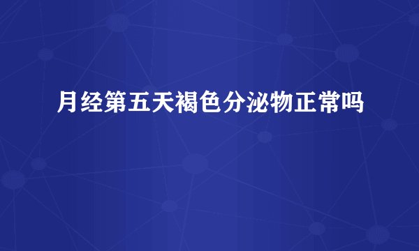 月经第五天褐色分泌物正常吗