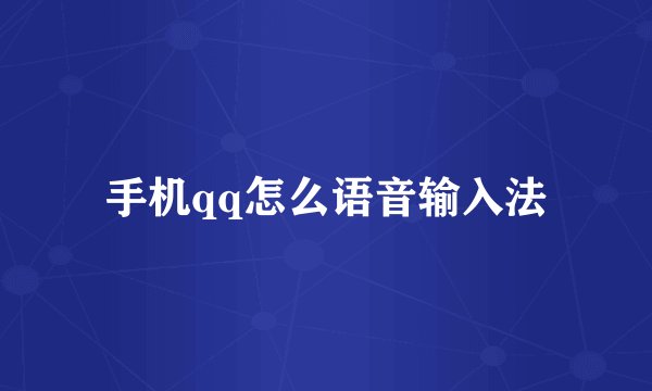 手机qq怎么语音输入法