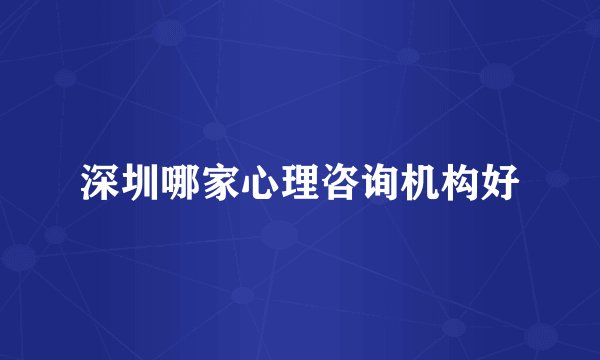 深圳哪家心理咨询机构好