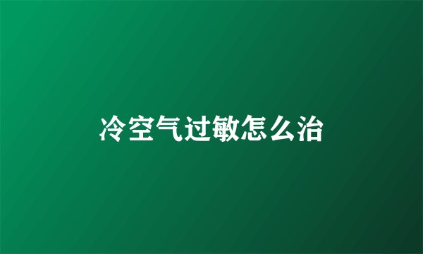 冷空气过敏怎么治