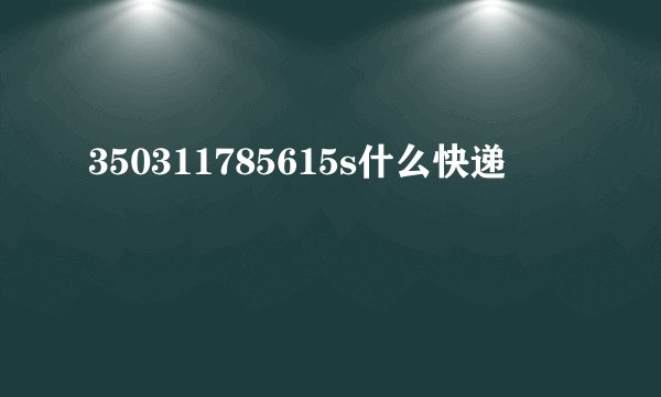 350311785615s什么快递