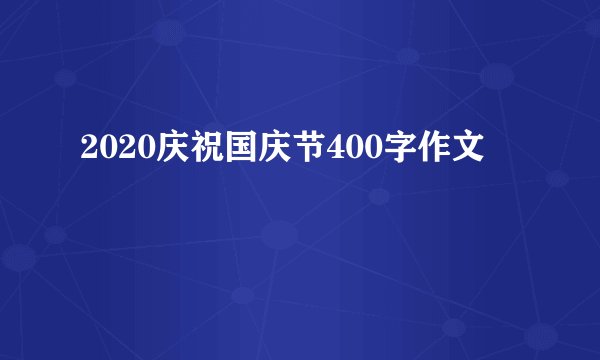 2020庆祝国庆节400字作文