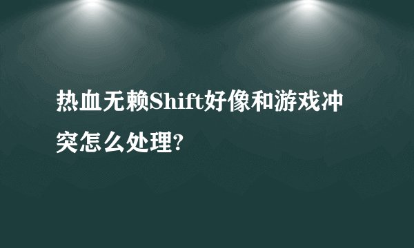 热血无赖Shift好像和游戏冲突怎么处理?