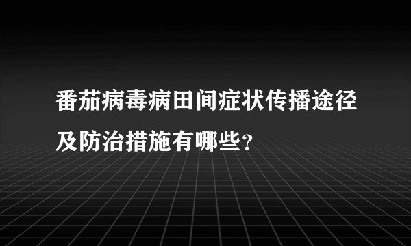 番茄病毒病田间症状传播途径及防治措施有哪些？