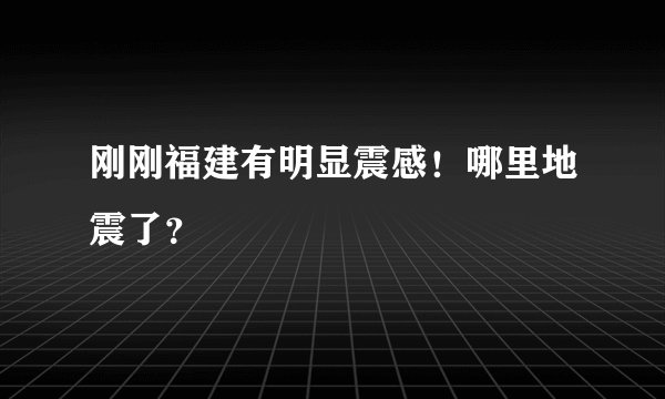 刚刚福建有明显震感！哪里地震了？
