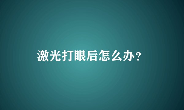激光打眼后怎么办？