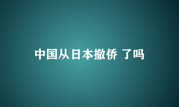 中国从日本撤侨 了吗