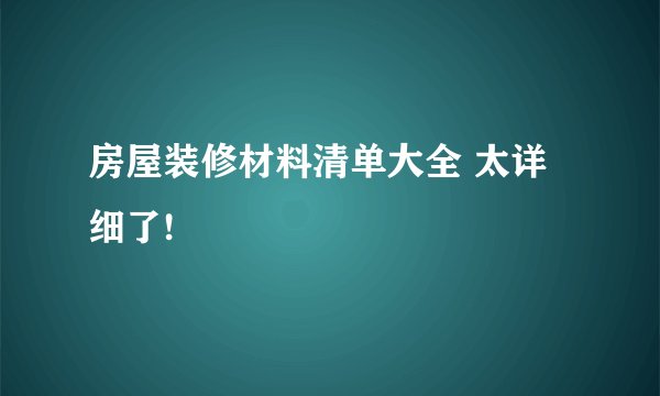 房屋装修材料清单大全 太详细了!