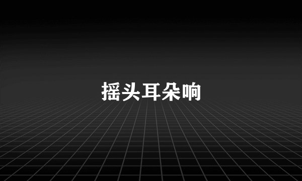 摇头耳朵响