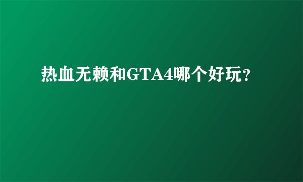热血无赖和GTA4哪个好玩？