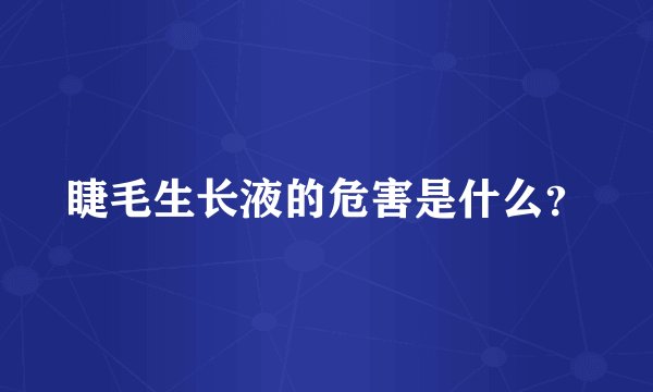 睫毛生长液的危害是什么？
