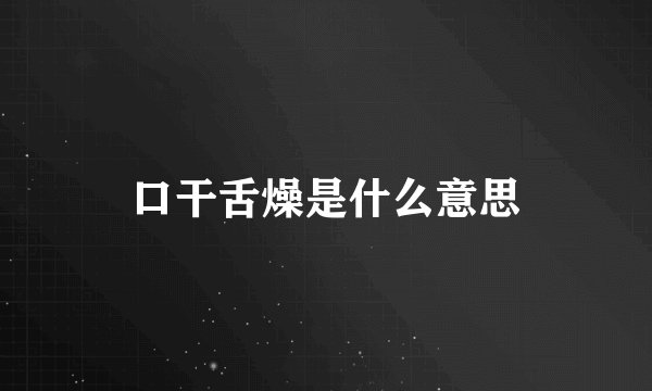 口干舌燥是什么意思