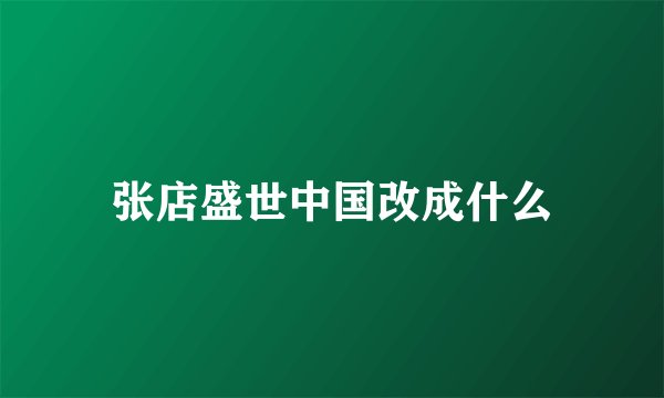张店盛世中国改成什么