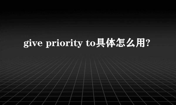 give priority to具体怎么用?