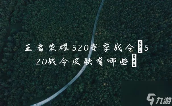 王者荣耀s20赛季战令 s20战令皮肤有什么