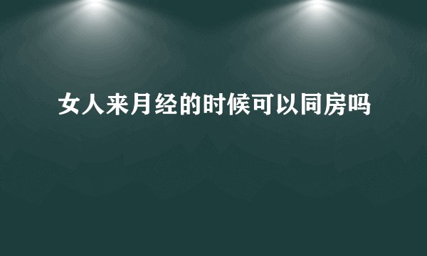 女人来月经的时候可以同房吗