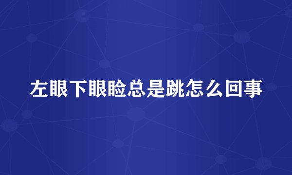左眼下眼睑总是跳怎么回事
