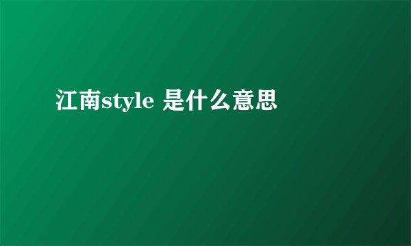 江南style 是什么意思