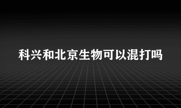 科兴和北京生物可以混打吗