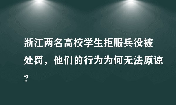 浙江两名高校学生拒服兵役被处罚，他们的行为为何无法原谅？