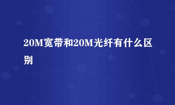 20M宽带和20M光纤有什么区别